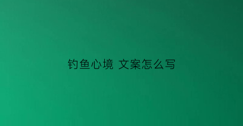 钓鱼心境文案怎么写(钓鱼心态语录经典语录)